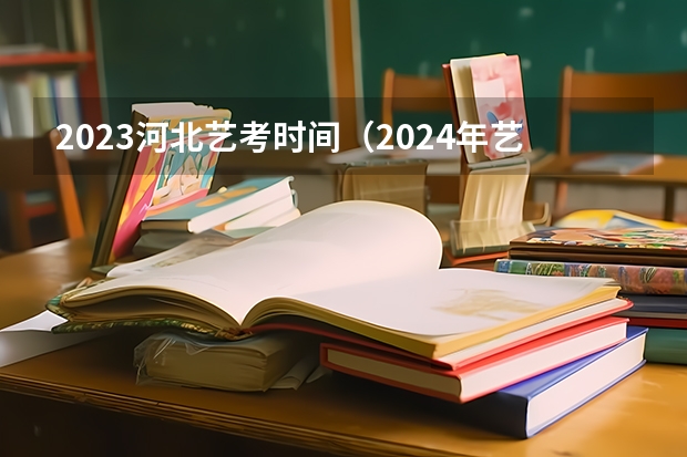 2023河北艺考时间（2024年艺考报名人数统计）