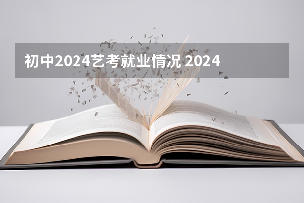 初中2024艺考就业情况 2024四川艺考人数近6万人,美术联考占比58%,本科录取率有多高?