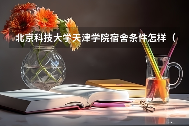 北京科技大学天津学院宿舍条件怎样（2022年北京科技大学天津学院招生章程）