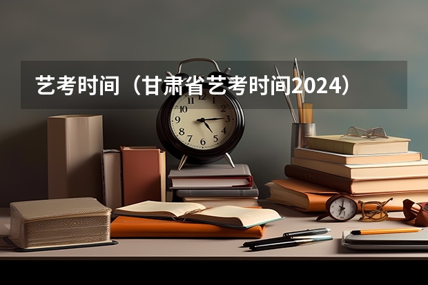 艺考时间（甘肃省艺考时间2024）