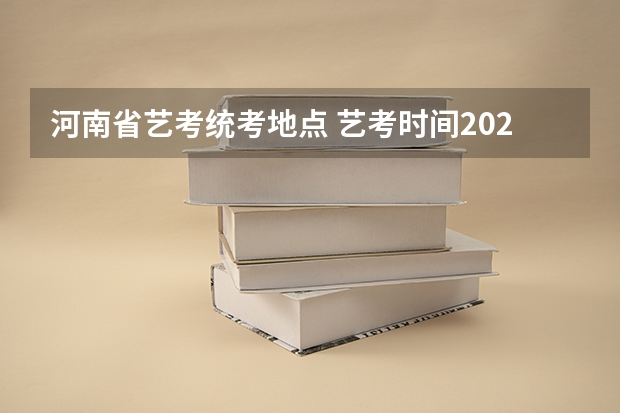 河南省艺考统考地点 艺考时间2023年具体时间