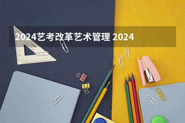 2024艺考改革艺术管理 2024年艺考新规定